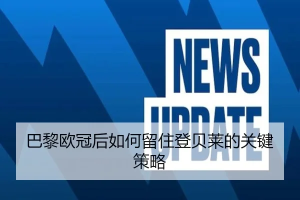 巴黎欧冠后如何留住登贝莱的关键策略