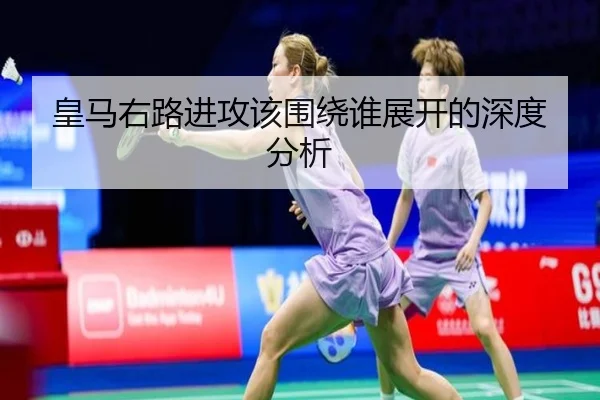 皇马右路进攻该围绕谁展开的深度分析