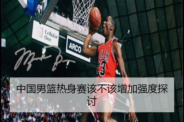 中国男篮热身赛该不该增加强度探讨